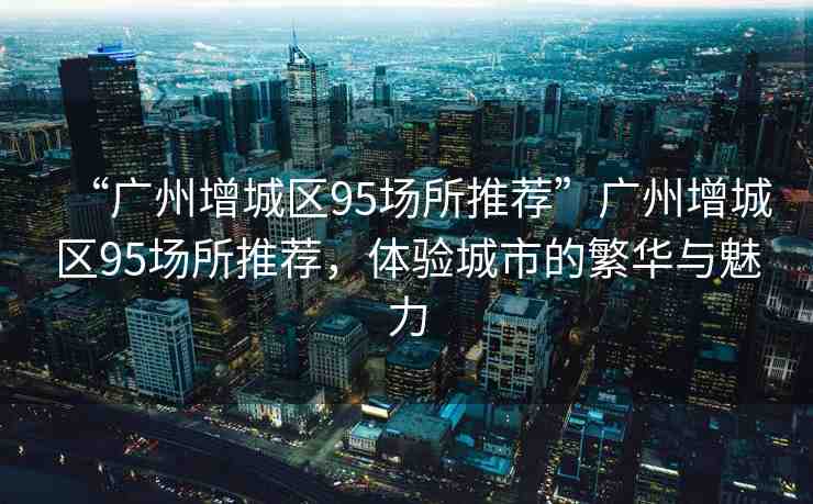 廣州增城95場98場邊間好(地膽分享幫你輕鬆揀啱)